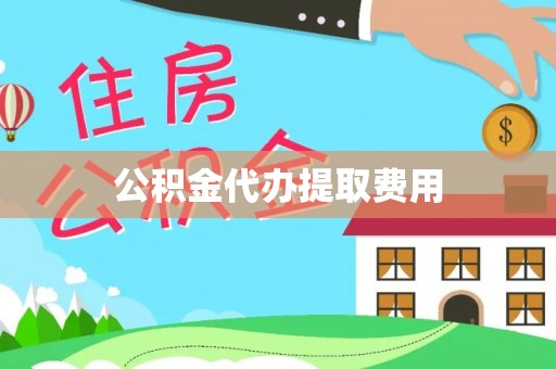 云梦公积金代办提取费用