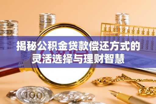 云梦揭秘公积金贷款偿还方式的灵活选择与理财智慧
