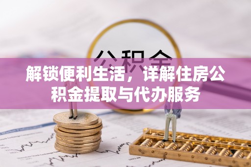 云梦解锁便利生活，详解住房公积金提取与代办服务