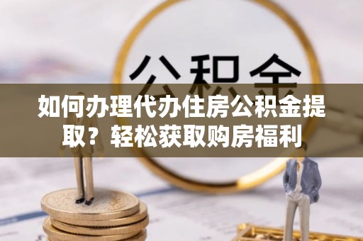云梦如何办理代办住房公积金提取？轻松获取购房福利
