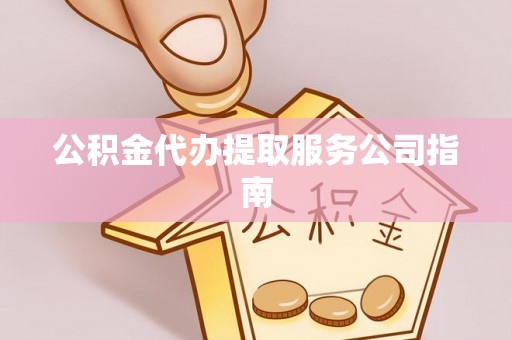 云梦公积金代办提取服务公司指南