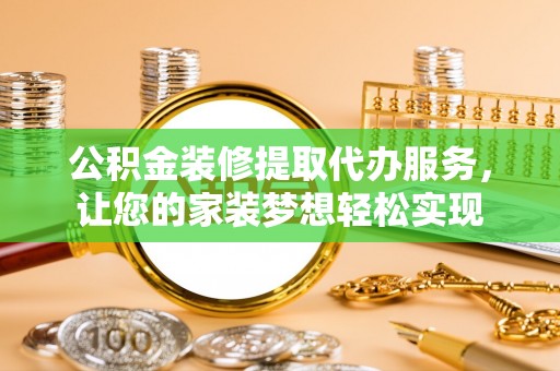 云梦公积金装修提取代办服务，让您的家装梦想轻松实现