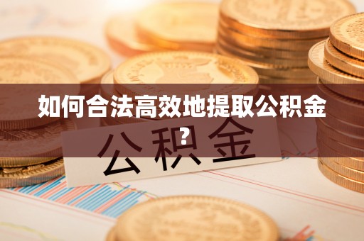 云梦如何合法高效地提取公积金？