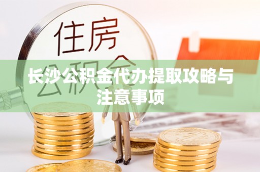 云梦长沙公积金代办提取攻略与注意事项