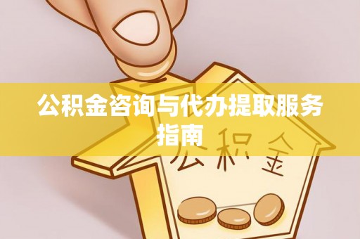 云梦公积金咨询与代办提取服务指南