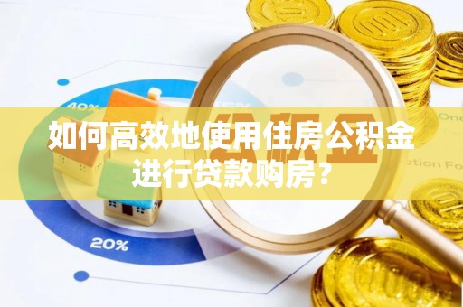 云梦如何高效地使用住房公积金进行贷款购房？