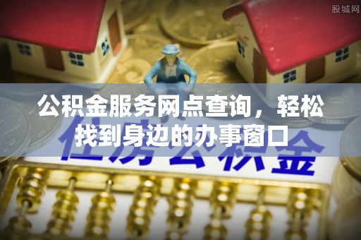 云梦公积金服务网点查询，轻松找到身边的办事窗口